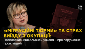 “Міграційні тюрми” та страх виїзду з окупації: Альона Луньова про порушення прав людей на ТОТ
